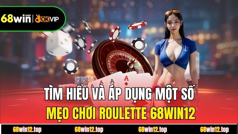Tìm hiểu và áp dụng một số mẹo chơi Roulette 68win12